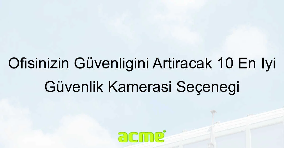 Ofisinizin Güvenliğini Artıracak 10 En İyi Güvenlik Kamerası Seçeneği